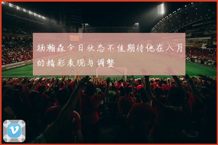 杨瀚森今日状态不佳期待他在八月的精彩表现与调整