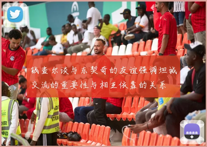 钱查尔谈与东契奇的友谊强调坦诚交流的重要性与相互依靠的关系