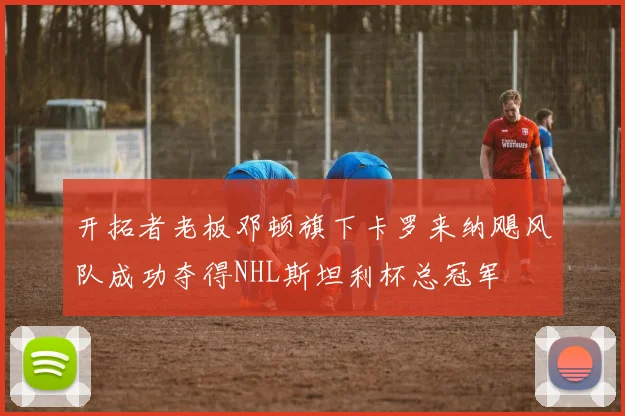 开拓者老板邓顿旗下卡罗来纳飓风队成功夺得NHL斯坦利杯总冠军