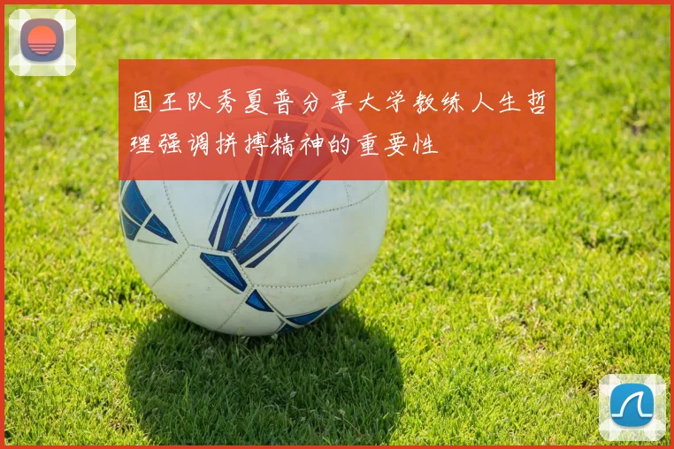 国王队秀夏普分享大学教练人生哲理强调拼搏精神的重要性