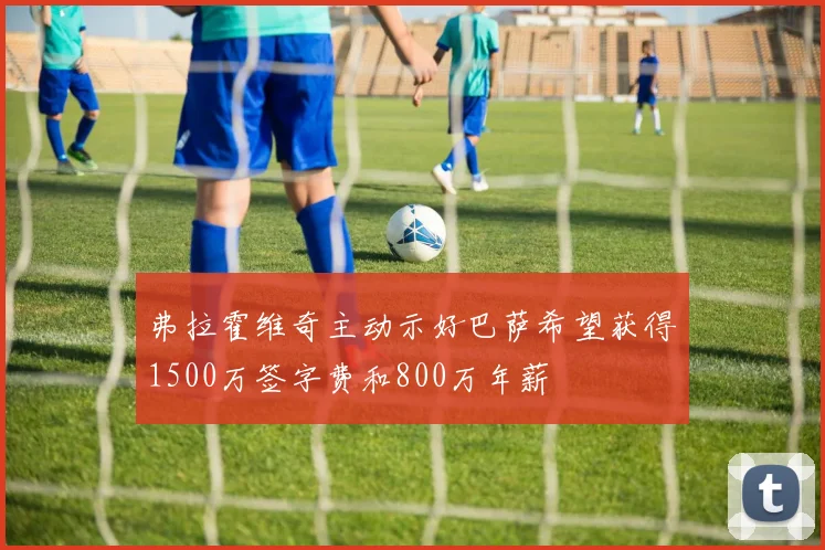 弗拉霍维奇主动示好巴萨希望获得1500万签字费和800万年薪