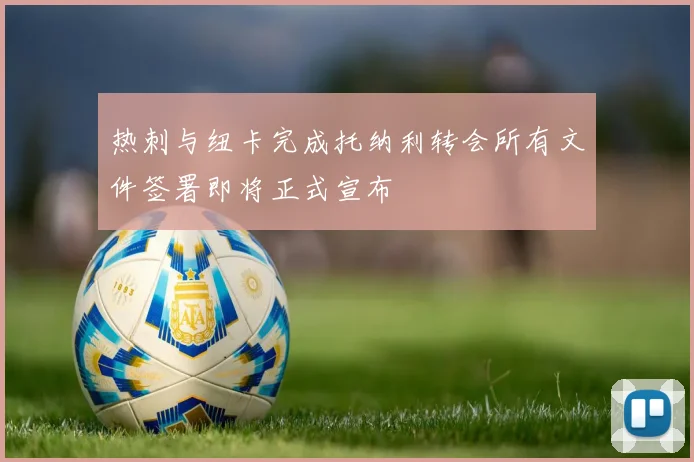 热刺与纽卡完成托纳利转会所有文件签署即将正式宣布
