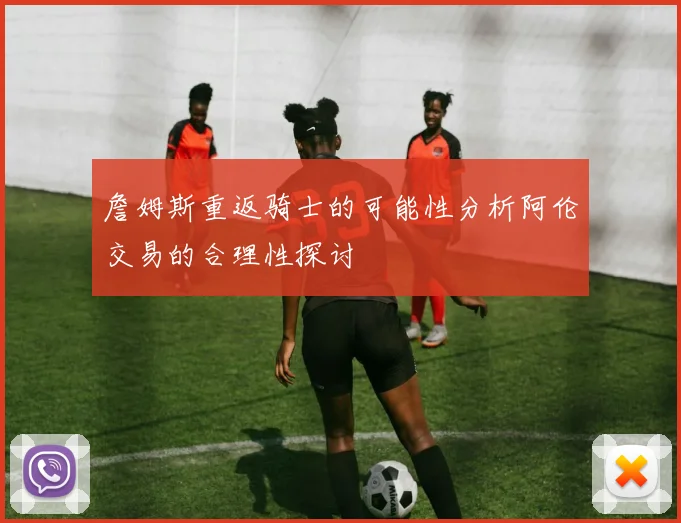 詹姆斯重返骑士的可能性分析阿伦交易的合理性探讨