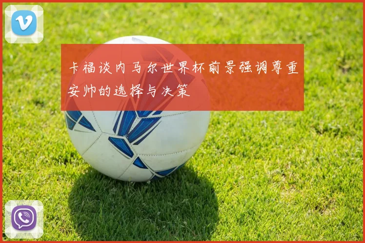 卡福谈内马尔世界杯前景强调尊重安帅的选择与决策