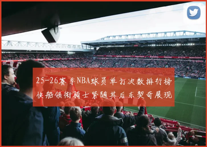 25-26赛季NBA球员单打次数排行榜快船领衔骑士紧随其后东契奇展现最高效率